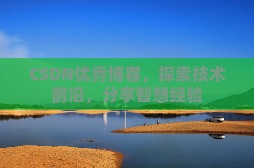 CSDN优秀博客,探索技术前沿,分享智慧经验