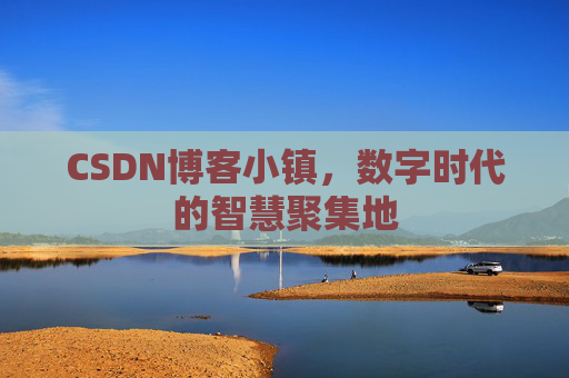 CSDN博客小镇，数字时代的智慧聚集地