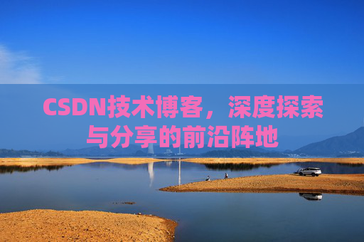 CSDN技术博客,深度探索与分享的前沿阵地